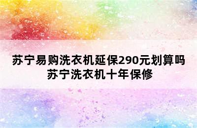 苏宁易购洗衣机延保290元划算吗 苏宁洗衣机十年保修